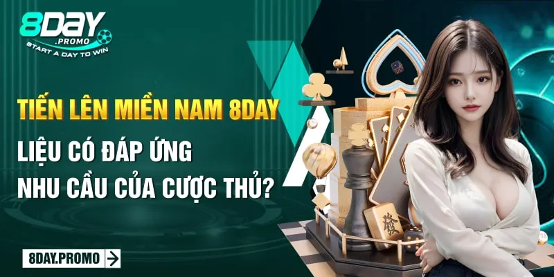 Tiến Lên Miền Nam 8day: Liệu Có Đáp Ứng Nhu Cầu Của Cược Thủ?